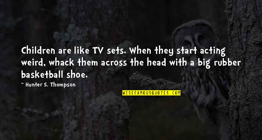 Whack-a-mole Quotes By Hunter S. Thompson: Children are like TV sets. When they start