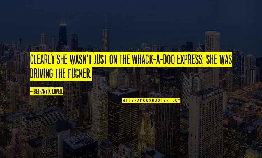 Whack Quotes By Bethany K. Lovell: Clearly she wasn't just on the Whack-a-doo Express;