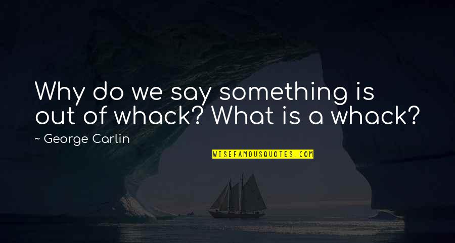 Whack Quotes By George Carlin: Why do we say something is out of