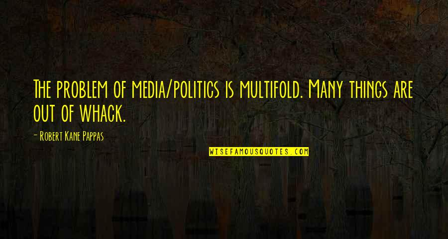 Whack Quotes By Robert Kane Pappas: The problem of media/politics is multifold. Many things