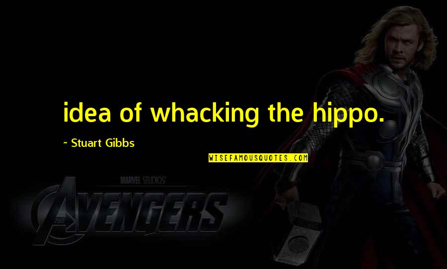 Whacking Quotes By Stuart Gibbs: idea of whacking the hippo.