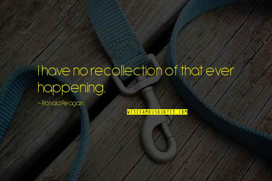 Whadda Quotes By Ronald Reagan: I have no recollection of that ever happening.