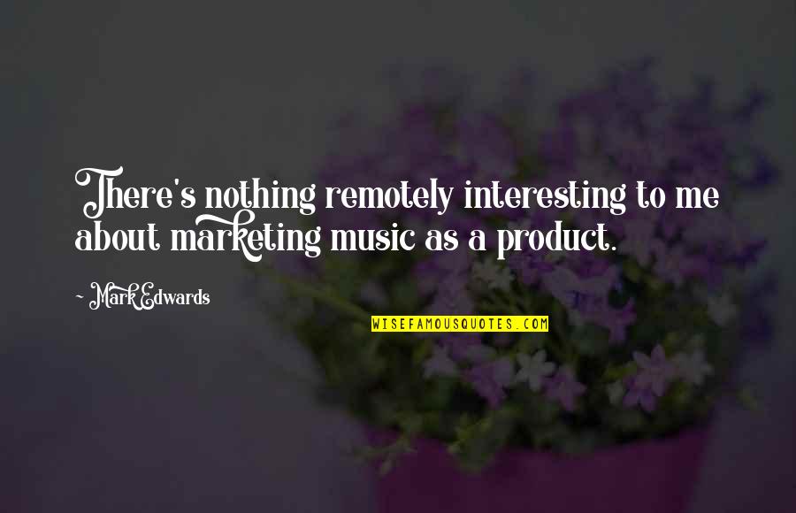 Whaddayaknow Quotes By Mark Edwards: There's nothing remotely interesting to me about marketing