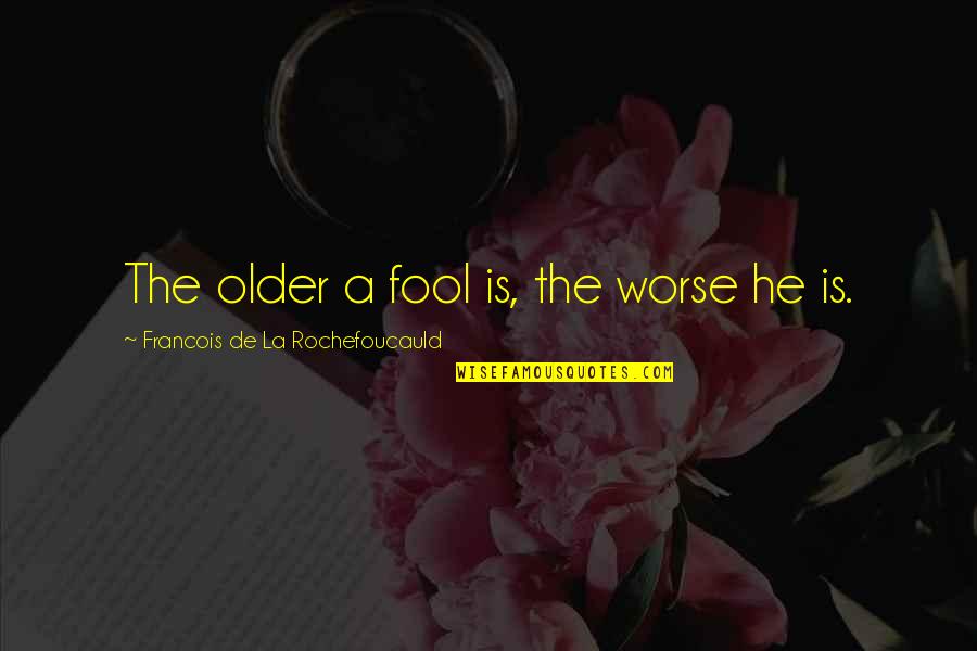 Whae's Quotes By Francois De La Rochefoucauld: The older a fool is, the worse he