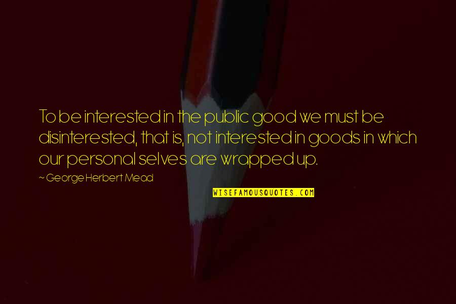 Whakisha Shields Quotes By George Herbert Mead: To be interested in the public good we Whakisha Shields Quotes By George Herbert Mead: To be interested in the public good we