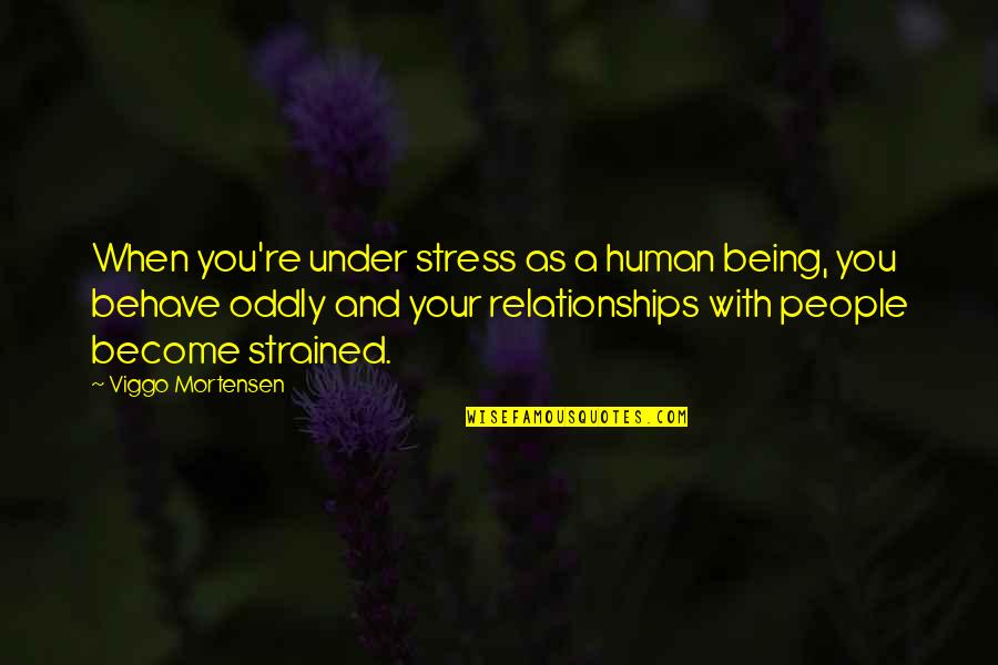 Whakisha Shields Quotes By Viggo Mortensen: When you're under stress as a human being, Whakisha Shields Quotes By Viggo Mortensen: When you're under stress as a human being,