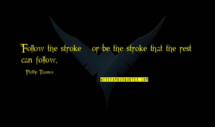 Whale Like Dinosaur Quotes By Phillip Thomas: Follow the stroke - or be the stroke Whale Like Dinosaur Quotes By Phillip Thomas: Follow the stroke - or be the stroke