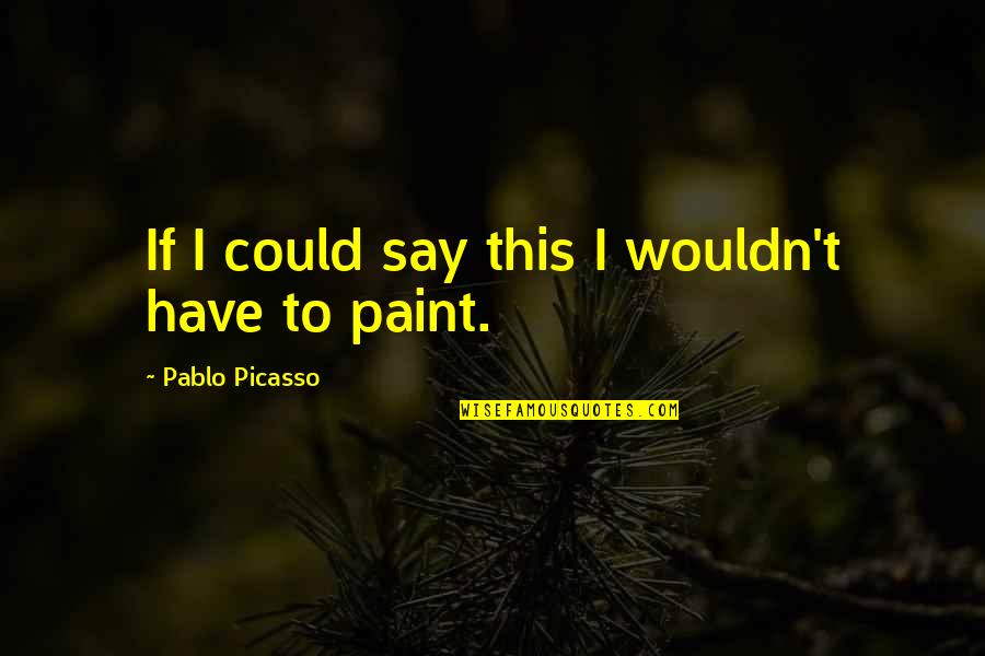 Whale Sharks Quotes By Pablo Picasso: If I could say this I wouldn't have