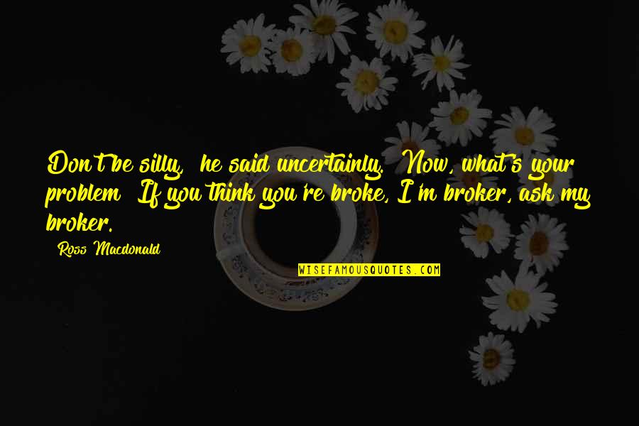 Whalebone Surf Shop Quotes By Ross Macdonald: Don't be silly," he said uncertainly. "Now, what's