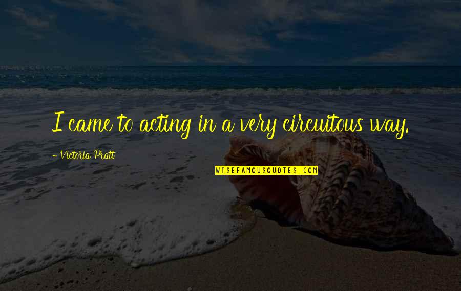 Whaleman Bookends Quotes By Victoria Pratt: I came to acting in a very circuitous Whaleman Bookends Quotes By Victoria Pratt: I came to acting in a very circuitous