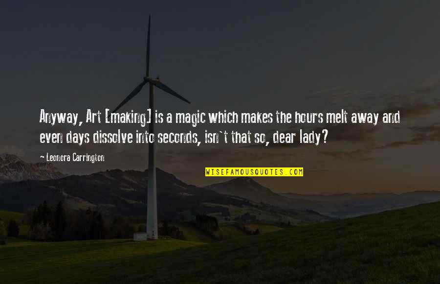 Whaleman's Quotes By Leonora Carrington: Anyway, Art [making] is a magic which makes