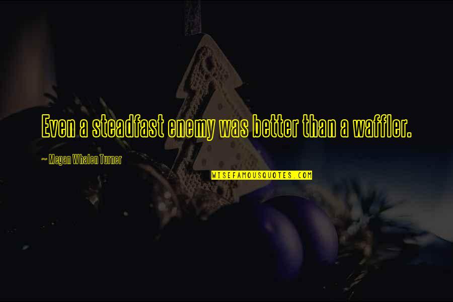 Whalen Quotes By Megan Whalen Turner: Even a steadfast enemy was better than a