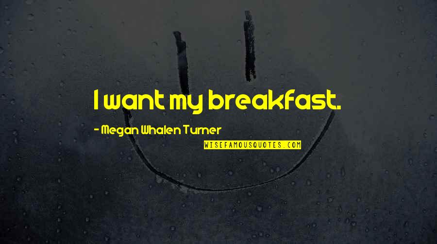 Whalen Quotes By Megan Whalen Turner: I want my breakfast.