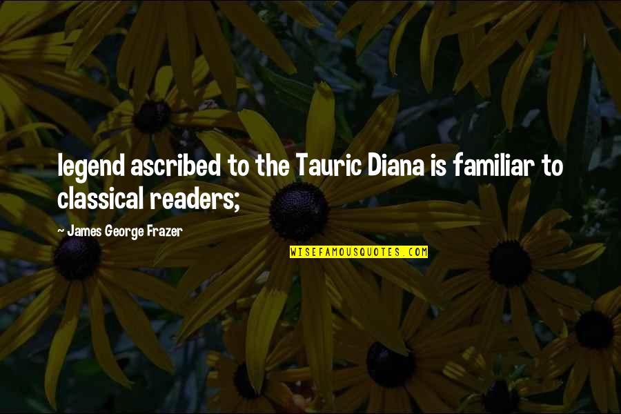 Whalen Workbench Quotes By James George Frazer: legend ascribed to the Tauric Diana is familiar
