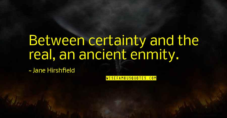 Whales Being Hunted Quotes By Jane Hirshfield: Between certainty and the real, an ancient enmity. Whales Being Hunted Quotes By Jane Hirshfield: Between certainty and the real, an ancient enmity.