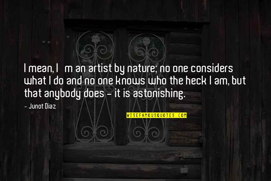 Whales Being Hunted Quotes By Junot Diaz: I mean, I'm an artist by nature; no Whales Being Hunted Quotes By Junot Diaz: I mean, I'm an artist by nature; no