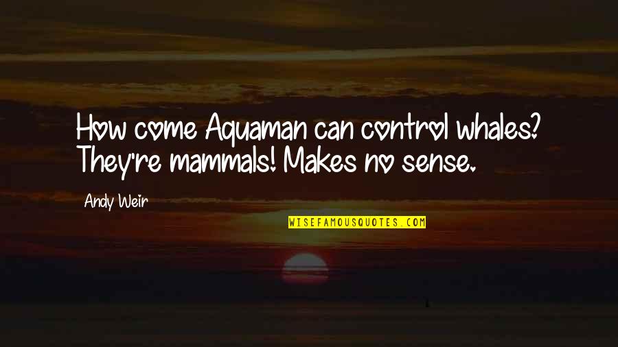 Whales Quotes By Andy Weir: How come Aquaman can control whales? They're mammals!