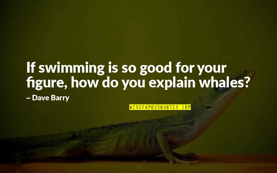 Whales Quotes By Dave Barry: If swimming is so good for your figure,