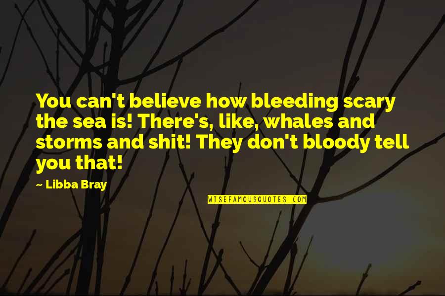 Whales Quotes By Libba Bray: You can't believe how bleeding scary the sea