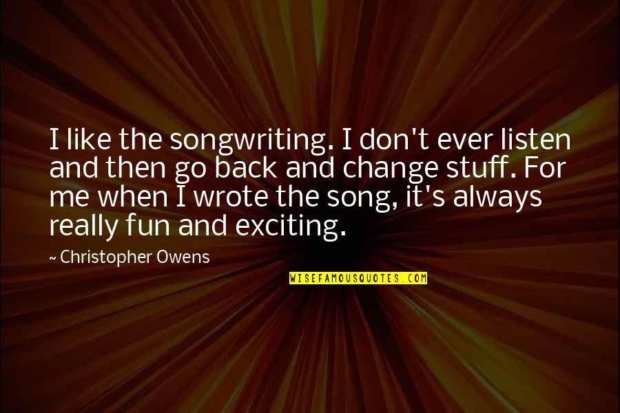 Whaletown Va Quotes By Christopher Owens: I like the songwriting. I don't ever listen Whaletown Va Quotes By Christopher Owens: I like the songwriting. I don't ever listen