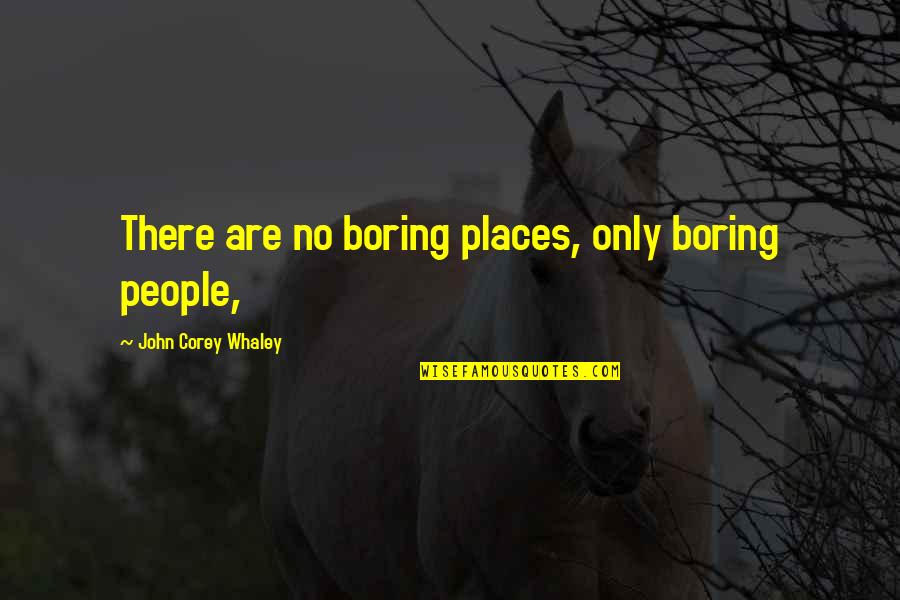 Whaley Quotes By John Corey Whaley: There are no boring places, only boring people,