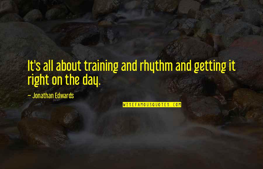 Whammy Game Quotes By Jonathan Edwards: It's all about training and rhythm and getting