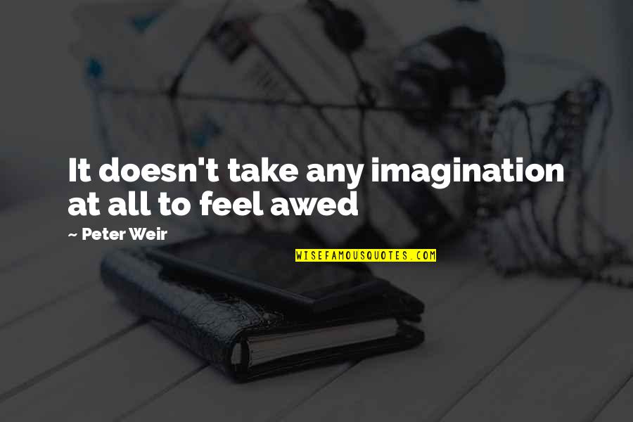 Whammy Quotes By Peter Weir: It doesn't take any imagination at all to Whammy Quotes By Peter Weir: It doesn't take any imagination at all to