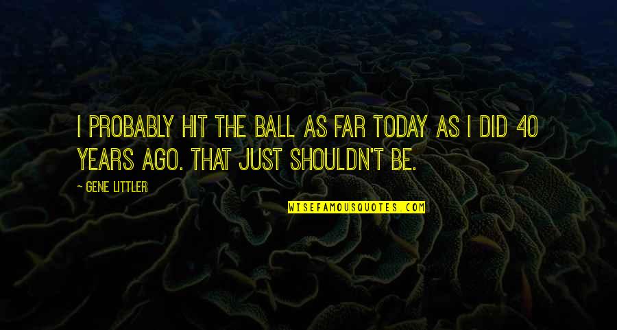 Wharf Tavern Quotes By Gene Littler: I probably hit the ball as far today