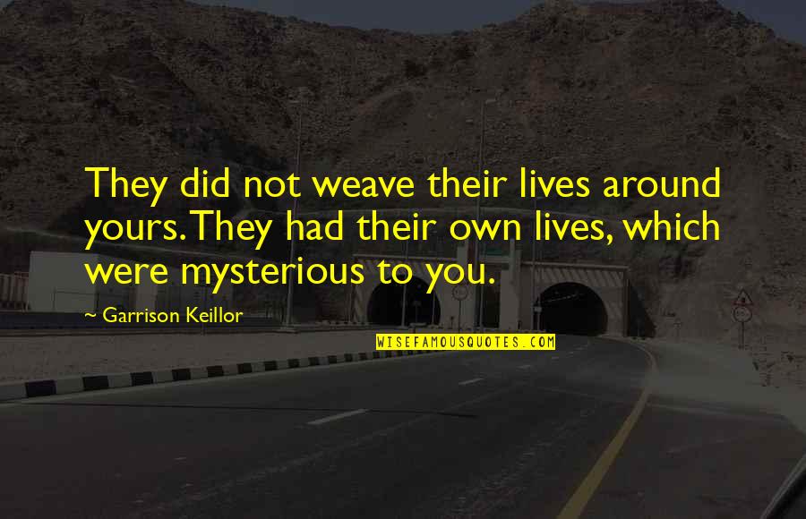 Wharton College Quotes By Garrison Keillor: They did not weave their lives around yours. Wharton College Quotes By Garrison Keillor: They did not weave their lives around yours.