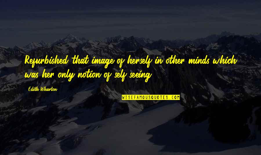 Wharton Quotes By Edith Wharton: Refurbished that image of herself in other minds Wharton Quotes By Edith Wharton: Refurbished that image of herself in other minds