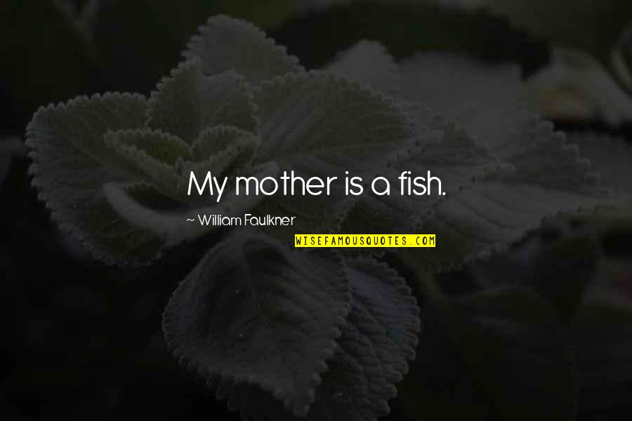 Wharton School Quotes By William Faulkner: My mother is a fish.