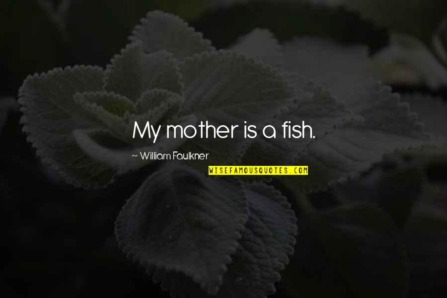 Wharton School Quotes By William Faulkner: My mother is a fish. Wharton School Quotes By William Faulkner: My mother is a fish.