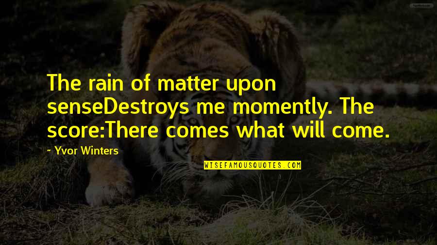 Wharton School Quotes By Yvor Winters: The rain of matter upon senseDestroys me momently. Wharton School Quotes By Yvor Winters: The rain of matter upon senseDestroys me momently.