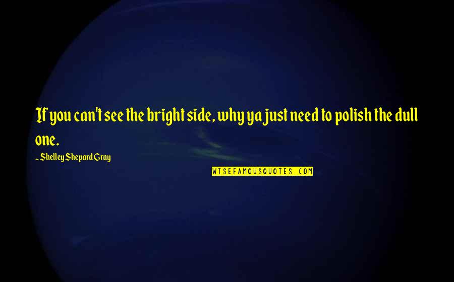 Whartons Garden Quotes By Shelley Shepard Gray: If you can't see the bright side, why Whartons Garden Quotes By Shelley Shepard Gray: If you can't see the bright side, why