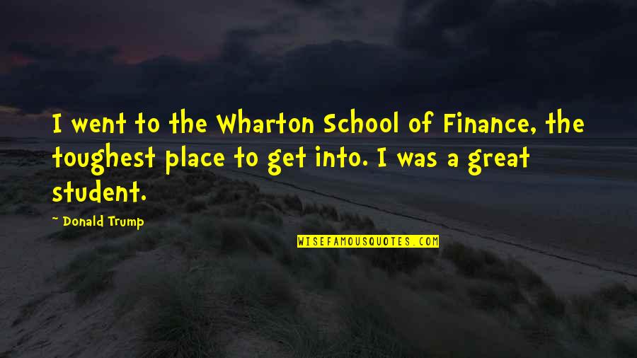 Wharton's Quotes By Donald Trump: I went to the Wharton School of Finance,