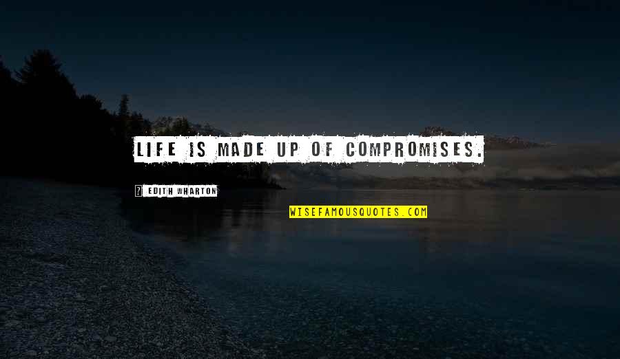 Wharton's Quotes By Edith Wharton: Life is made up of compromises.
