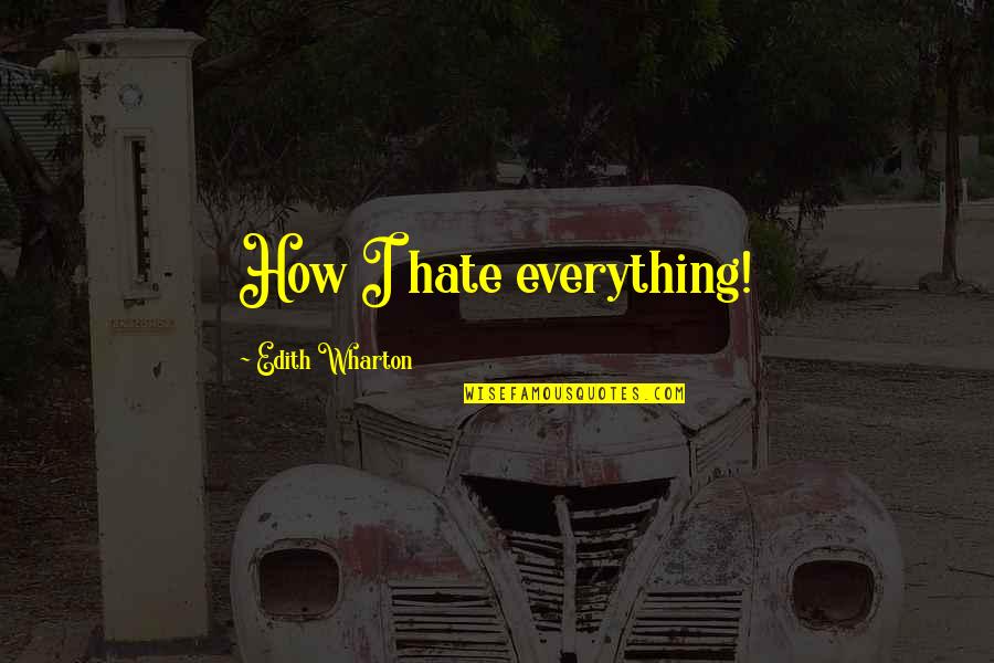 Wharton's Quotes By Edith Wharton: How I hate everything!