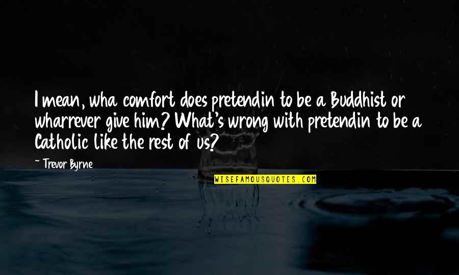 Wha's Quotes By Trevor Byrne: I mean, wha comfort does pretendin to be