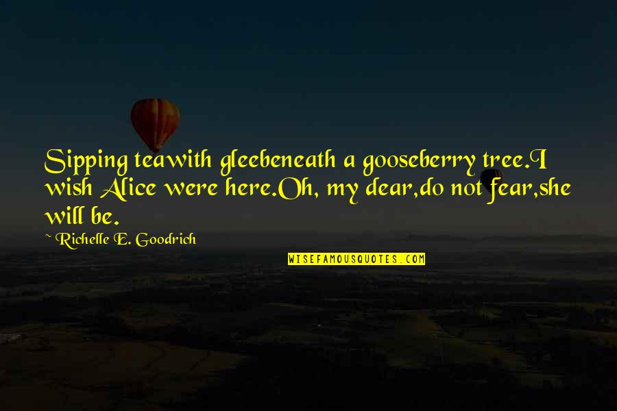 Whashley01 Quotes By Richelle E. Goodrich: Sipping teawith gleebeneath a gooseberry tree.I wish Alice Whashley01 Quotes By Richelle E. Goodrich: Sipping teawith gleebeneath a gooseberry tree.I wish Alice