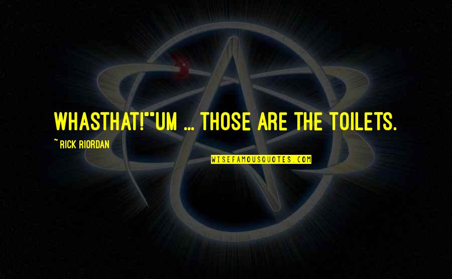 Whasthat Quotes By Rick Riordan: Whasthat!""Um ... those are the toilets.