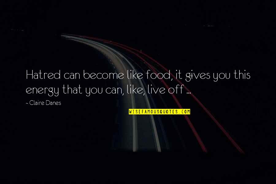 What A Beautiful Day Today Quotes By Claire Danes: Hatred can become like food, it gives you What A Beautiful Day Today Quotes By Claire Danes: Hatred can become like food, it gives you