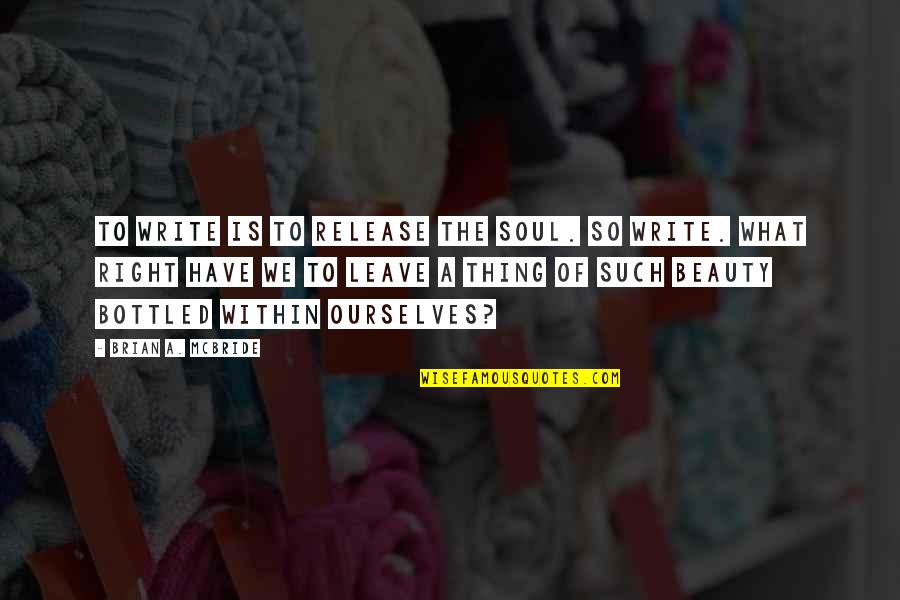 What A Beauty Quotes By Brian A. McBride: To write is to release the soul. So What A Beauty Quotes By Brian A. McBride: To write is to release the soul. So