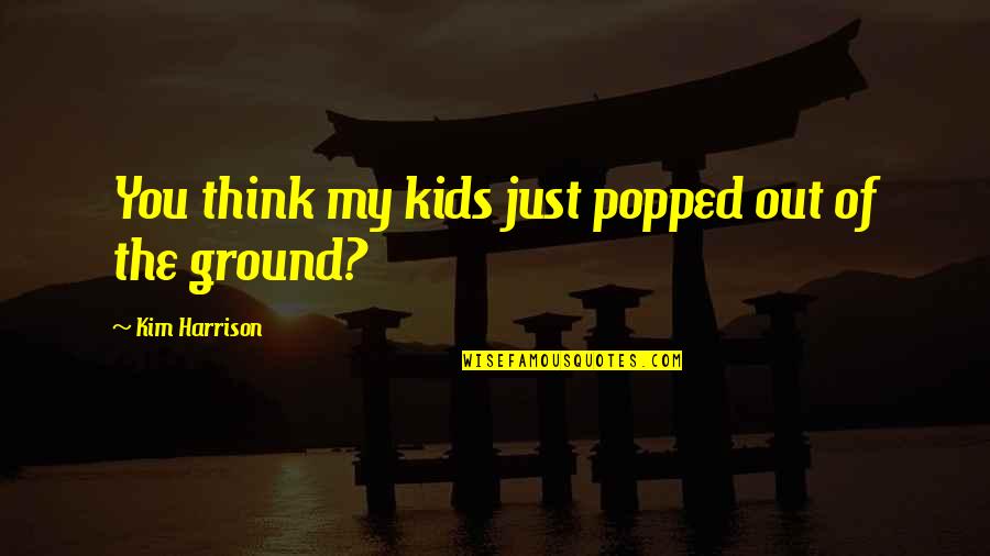 What A Best Friend Means Quotes By Kim Harrison: You think my kids just popped out of What A Best Friend Means Quotes By Kim Harrison: You think my kids just popped out of