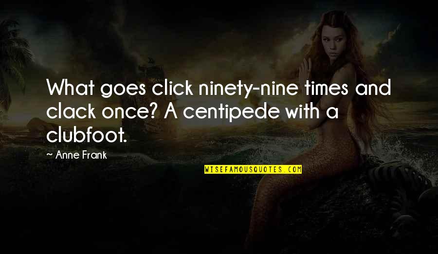 What A Click Quotes By Anne Frank: What goes click ninety-nine times and clack once?