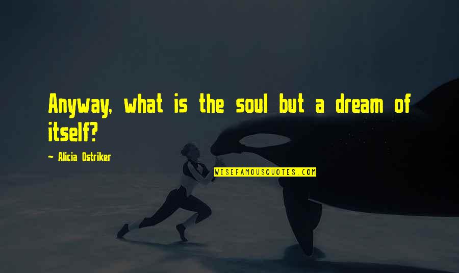 What A Dream Quotes By Alicia Ostriker: Anyway, what is the soul but a dream