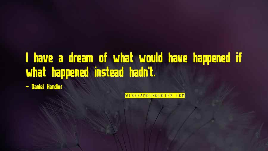 What A Dream Quotes By Daniel Handler: I have a dream of what would have