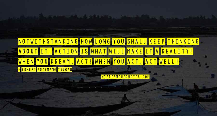 What A Dream Quotes By Ernest Agyemang Yeboah: Notwithstanding how long you shall keep thinking about What A Dream Quotes By Ernest Agyemang Yeboah: Notwithstanding how long you shall keep thinking about