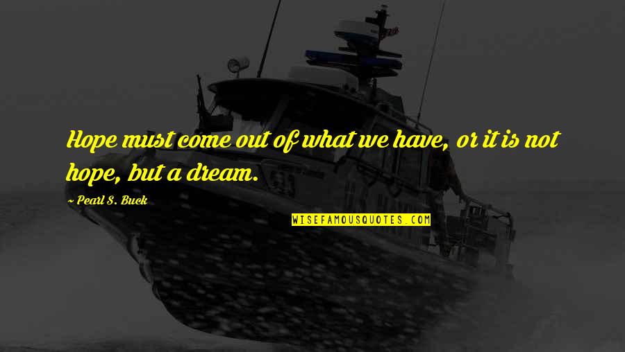 What A Dream Quotes By Pearl S. Buck: Hope must come out of what we have,