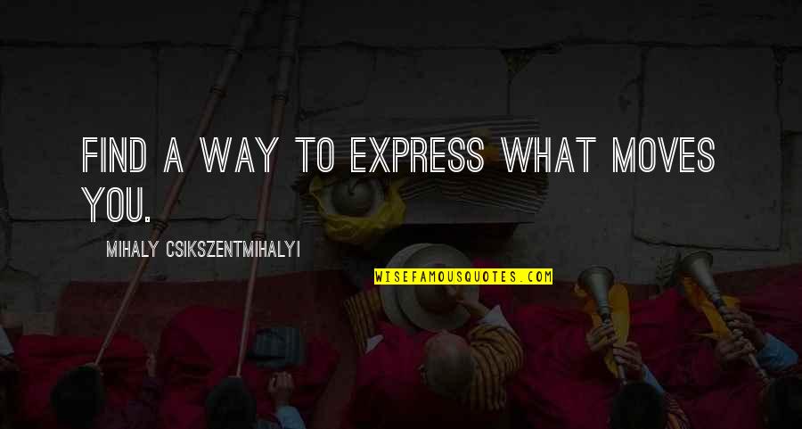 What A Expression Quotes By Mihaly Csikszentmihalyi: Find a way to express what moves you. What A Expression Quotes By Mihaly Csikszentmihalyi: Find a way to express what moves you.
