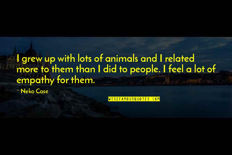 What A Fabulous Day Quotes By Neko Case: I grew up with lots of animals and What A Fabulous Day Quotes By Neko Case: I grew up with lots of animals and